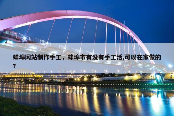 蚌埠网站制作手工，蚌埠市有没有手工活,可以在家做的?