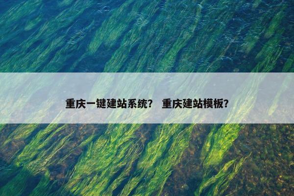 重庆一键建站系统？ 重庆建站模板？