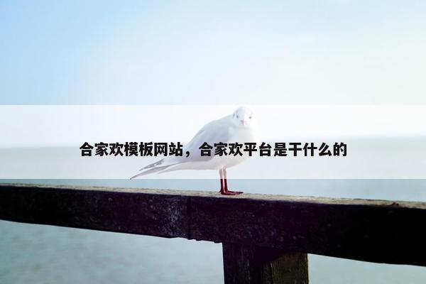 合家欢模板网站，合家欢平台是干什么的