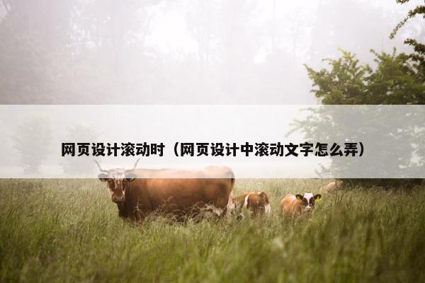 网页设计滚动时（网页设计中滚动文字怎么弄）