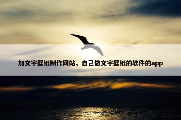加文字壁纸制作网站，自己做文字壁纸的软件的app