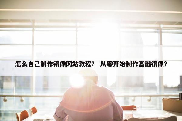 怎么自己制作镜像网站教程？ 从零开始制作基础镜像？