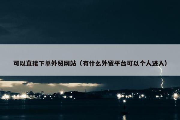 可以直接下单外贸网站（有什么外贸平台可以个人进入）