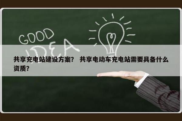 共享充电站建设方案？ 共享电动车充电站需要具备什么资质？