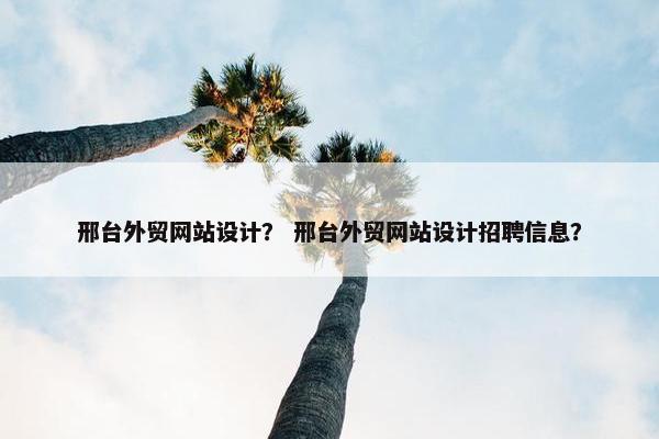 邢台外贸网站设计？ 邢台外贸网站设计招聘信息？