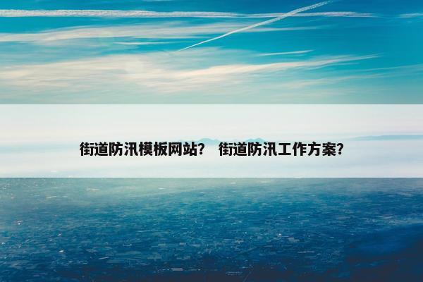 街道防汛模板网站？ 街道防汛工作方案？