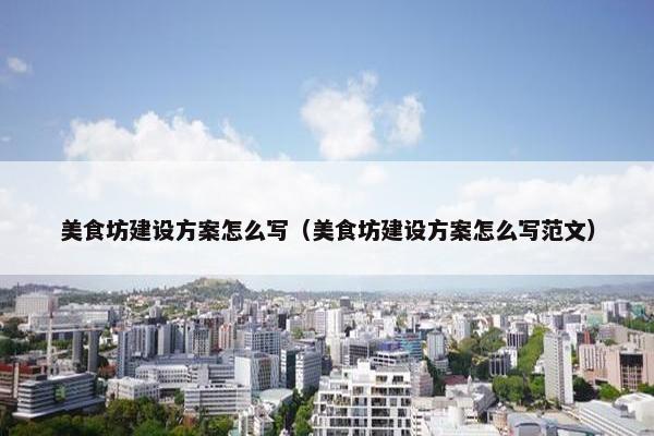 美食坊建设方案怎么写（美食坊建设方案怎么写范文）