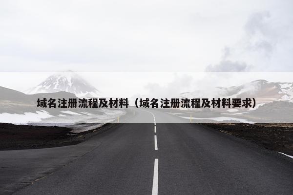域名注册流程及材料（域名注册流程及材料要求）